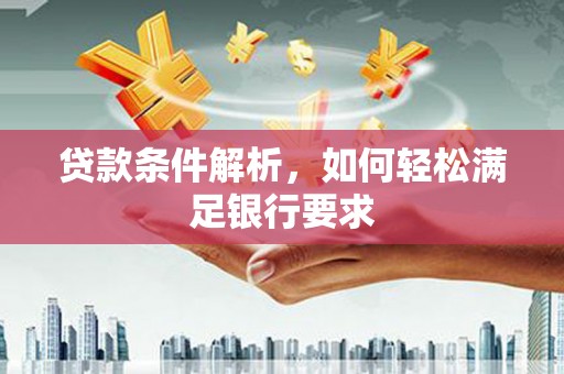 上街贷款条件解析，如何轻松满足银行要求
