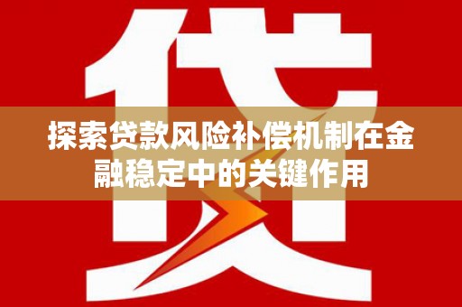 上街探索贷款风险补偿机制在金融稳定中的关键作用