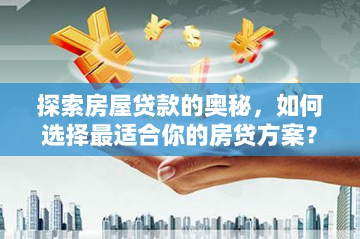 上街探索房屋贷款的奥秘，如何选择最适合你的房贷方案？