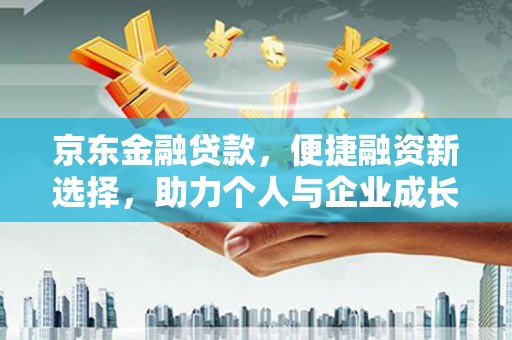 上街京东金融贷款，便捷融资新选择，助力个人与企业成长