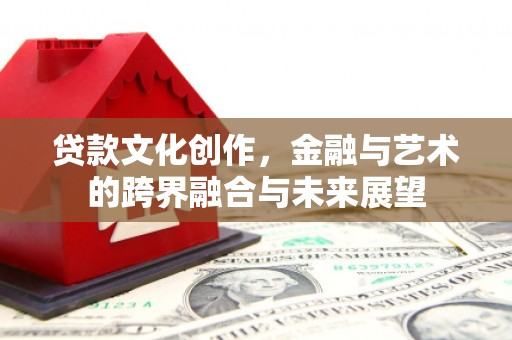 上街贷款文化创作，金融与艺术的跨界融合与未来展望