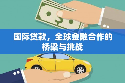上街国际贷款，全球金融合作的桥梁与挑战