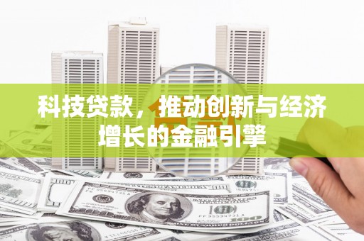 上街科技贷款，推动创新与经济增长的金融引擎