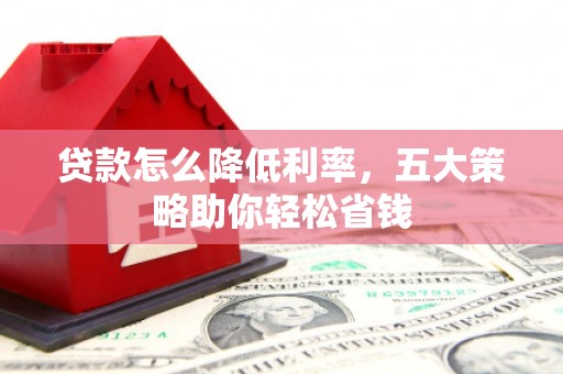 上街贷款怎么降低利率，五大策略助你轻松省钱