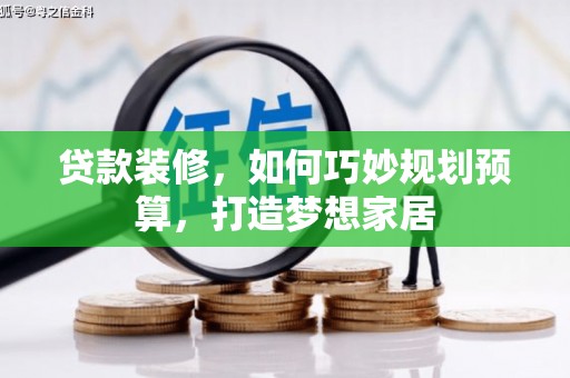 上街贷款装修，如何巧妙规划预算，打造梦想家居