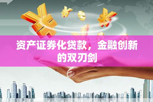 上街资产证券化贷款，金融创新的双刃剑