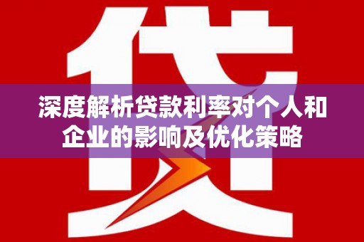 上街深度解析贷款利率对个人和企业的影响及优化策略