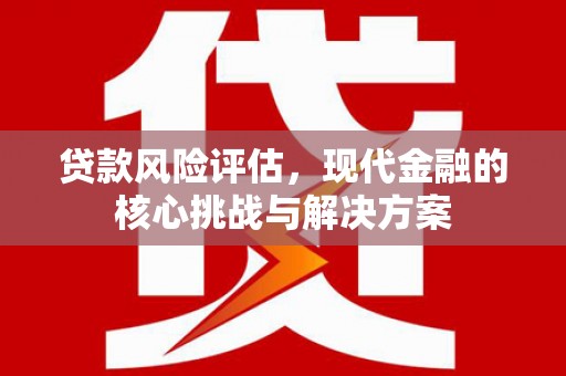 上街贷款风险评估，现代金融的核心挑战与解决方案