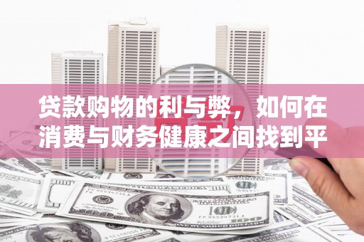 上街贷款购物的利与弊，如何在消费与财务健康之间找到平衡
