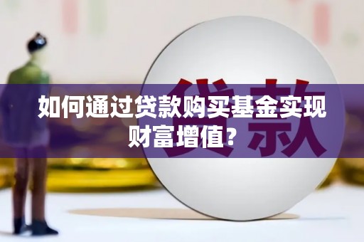 上街如何通过贷款购买基金实现财富增值？