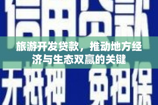 上街旅游开发贷款，推动地方经济与生态双赢的关键