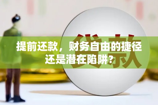 上街提前还款，财务自由的捷径还是潜在陷阱？