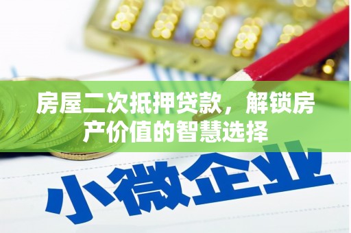 上街房屋二次抵押贷款，解锁房产价值的智慧选择