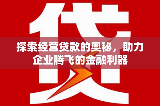 上街探索经营贷款的奥秘，助力企业腾飞的金融利器