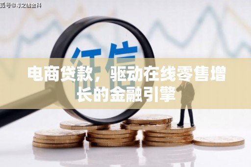 上街电商贷款，驱动在线零售增长的金融引擎
