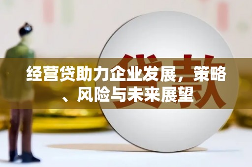 上街经营贷助力企业发展，策略、风险与未来展望