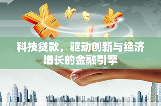 上街科技贷款，驱动创新与经济增长的金融引擎