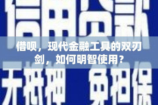 上街借呗，现代金融工具的双刃剑，如何明智使用？