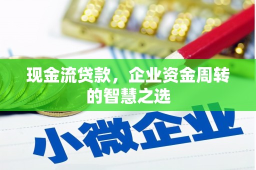 上街现金流贷款，企业资金周转的智慧之选