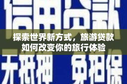 上街探索世界新方式，旅游贷款如何改变你的旅行体验