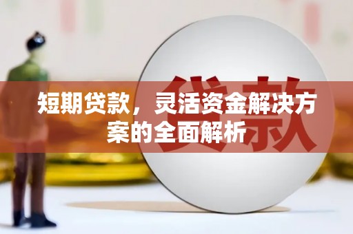 上街短期贷款，灵活资金解决方案的全面解析