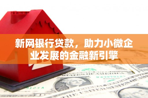 上街新网银行贷款，助力小微企业发展的金融新引擎