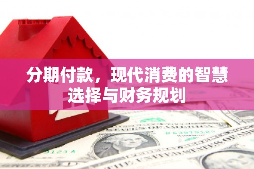 上街分期付款，现代消费的智慧选择与财务规划