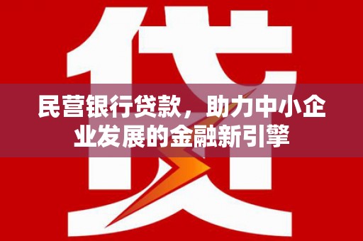 上街民营银行贷款，助力中小企业发展的金融新引擎