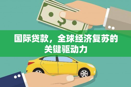 上街国际贷款，全球经济复苏的关键驱动力