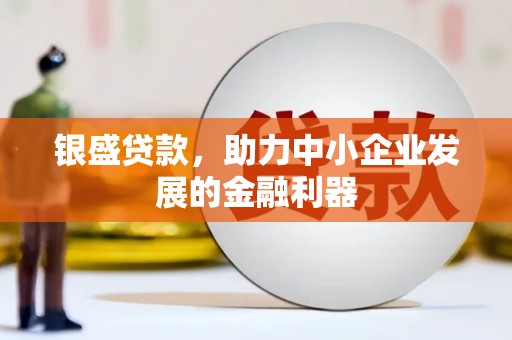 上街银盛贷款，助力中小企业发展的金融利器