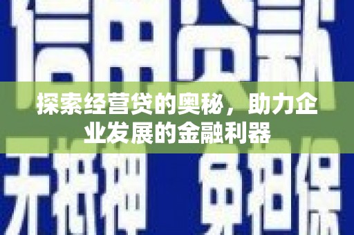 上街探索经营贷的奥秘，助力企业发展的金融利器
