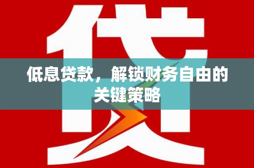 上街低息贷款，解锁财务自由的关键策略