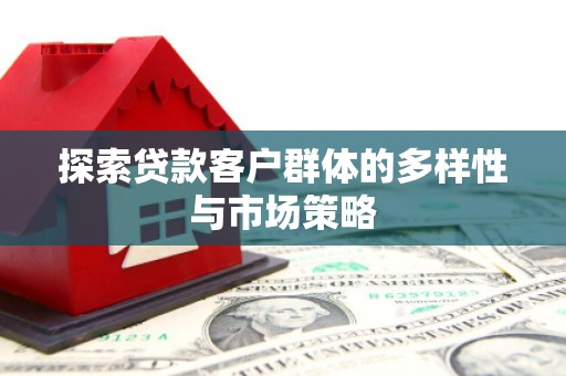 上街探索贷款客户群体的多样性与市场策略