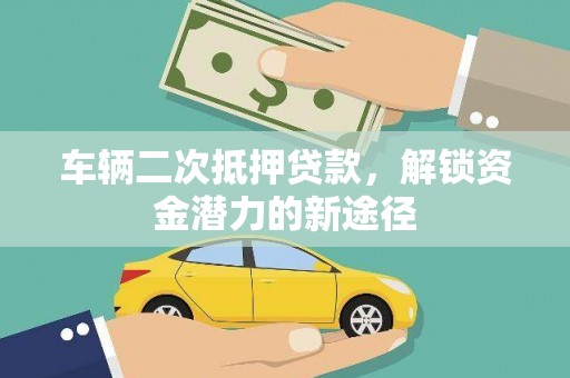 上街车辆二次抵押贷款，解锁资金潜力的新途径
