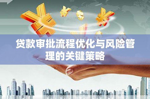 上街贷款审批流程优化与风险管理的关键策略