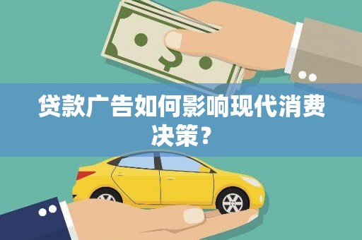 上街贷款广告如何影响现代消费决策？