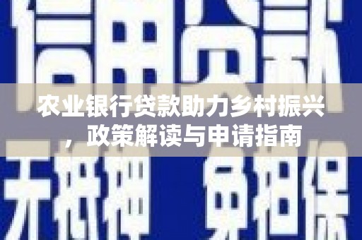 上街农业银行贷款助力乡村振兴，政策解读与申请指南