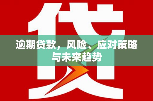 上街逾期贷款，风险、应对策略与未来趋势