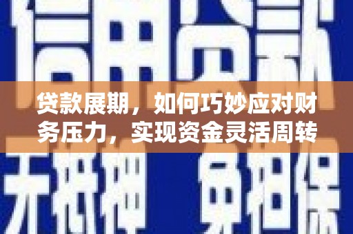 上街贷款展期，如何巧妙应对财务压力，实现资金灵活周转