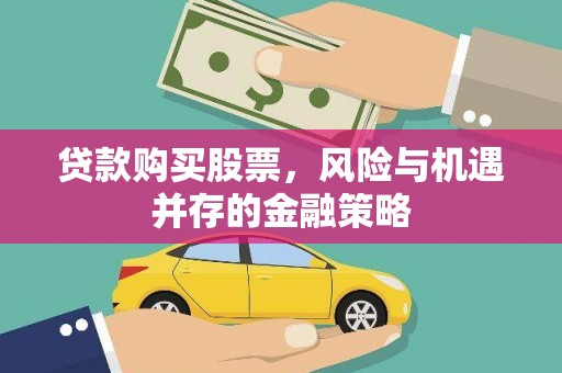 上街贷款购买股票，风险与机遇并存的金融策略