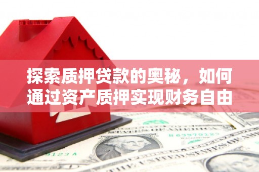上街探索质押贷款的奥秘，如何通过资产质押实现财务自由