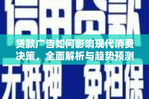 上街贷款广告如何影响现代消费决策，全面解析与趋势预测
