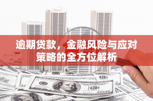 上街逾期贷款，金融风险与应对策略的全方位解析