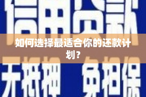 上街如何选择最适合你的还款计划？