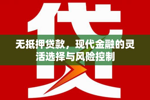 上街无抵押贷款，现代金融的灵活选择与风险控制