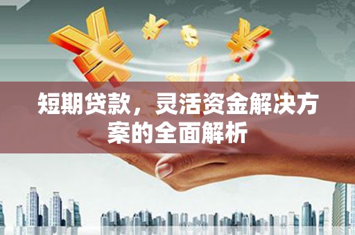 上街短期贷款，灵活资金解决方案的全面解析