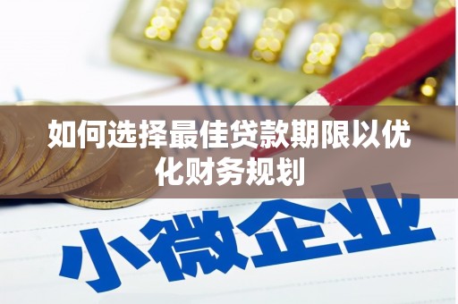 上街如何选择最佳贷款期限以优化财务规划