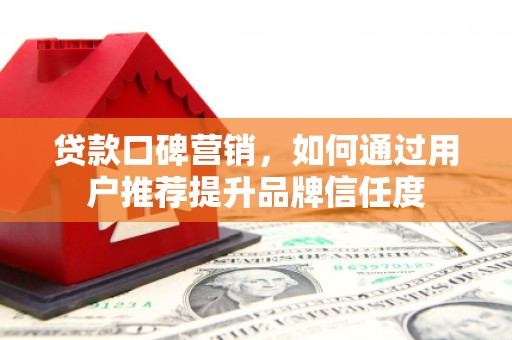 上街贷款口碑营销，如何通过用户推荐提升品牌信任度
