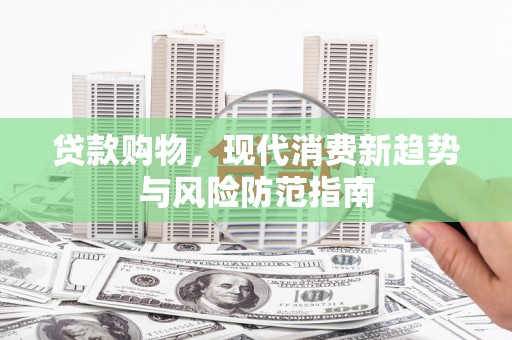 上街贷款购物，现代消费新趋势与风险防范指南