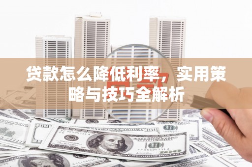 上街贷款怎么降低利率，实用策略与技巧全解析